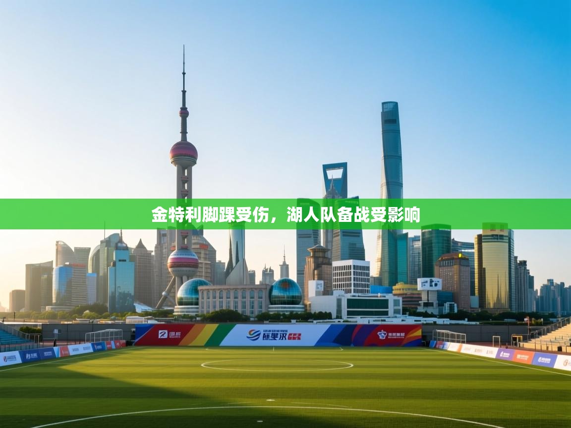 金特利脚踝受伤，湖人队备战受影响  第1张