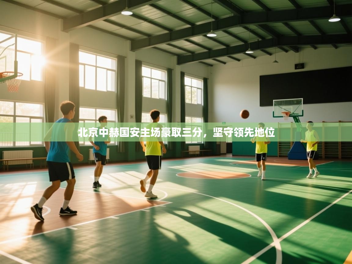北京中赫国安主场豪取三分，坚守领先地位