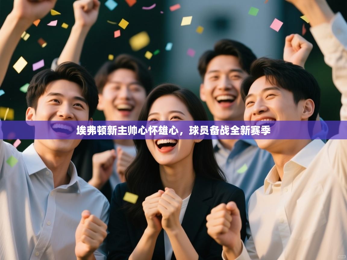 埃弗顿新主帅心怀雄心,球员备战全新赛季 第2张