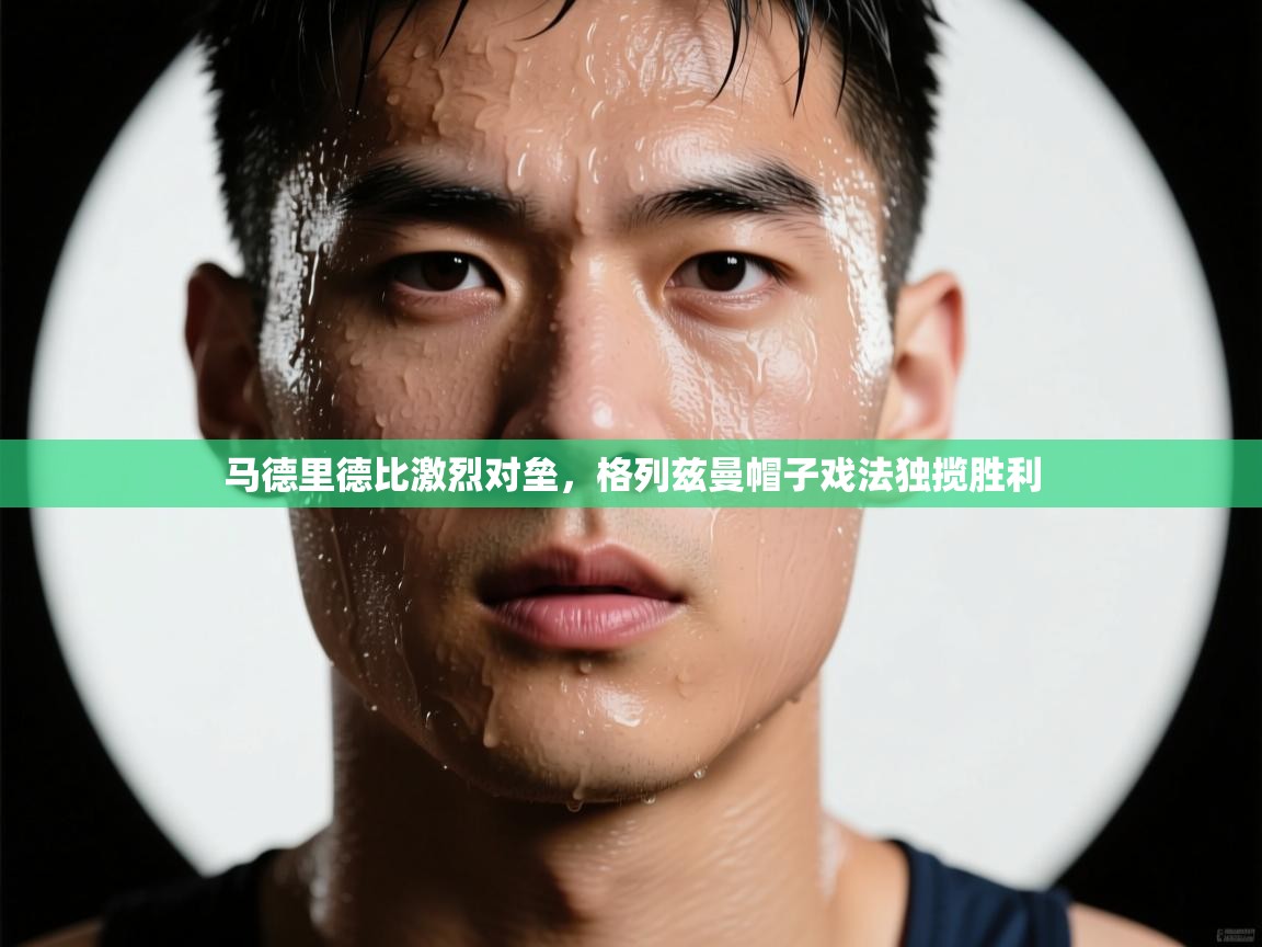 马德里德比激烈对垒,格列兹曼帽子戏法独揽胜利 第2张