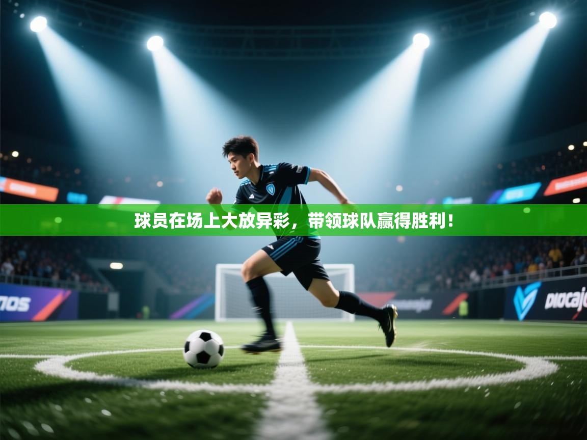 球员在场上大放异彩，带领球队赢得胜利！  第1张