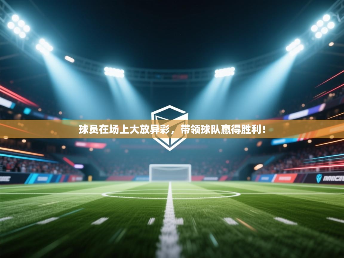 球员在场上大放异彩，带领球队赢得胜利！  第2张