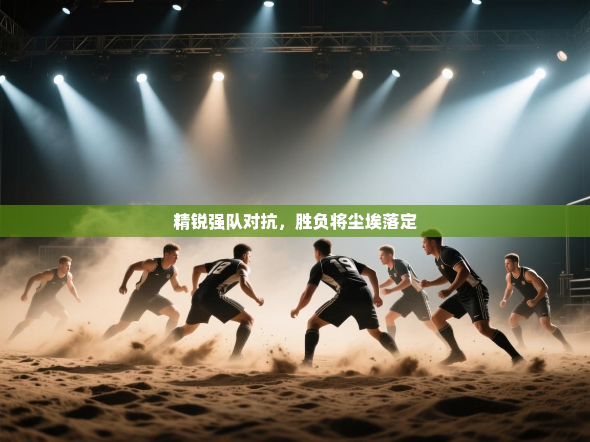 精锐强队对抗，胜负将尘埃落定  第1张