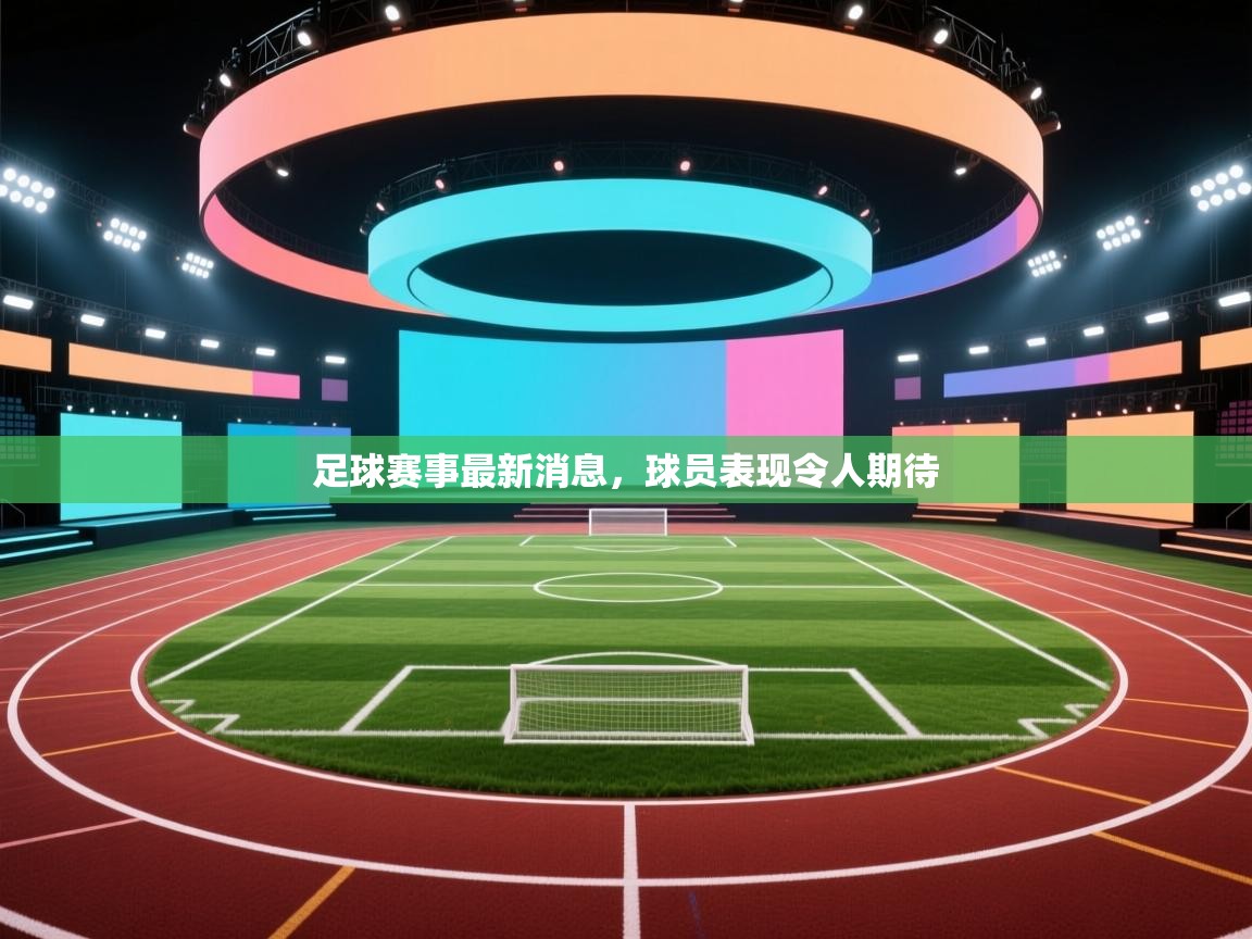 足球赛事最新消息,球员表现令人期待 第2张