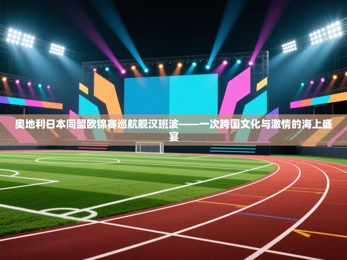 奥地利日本同盟欧锦赛巡航舰汉班波——一次跨国文化与激情的海上盛宴  第2张