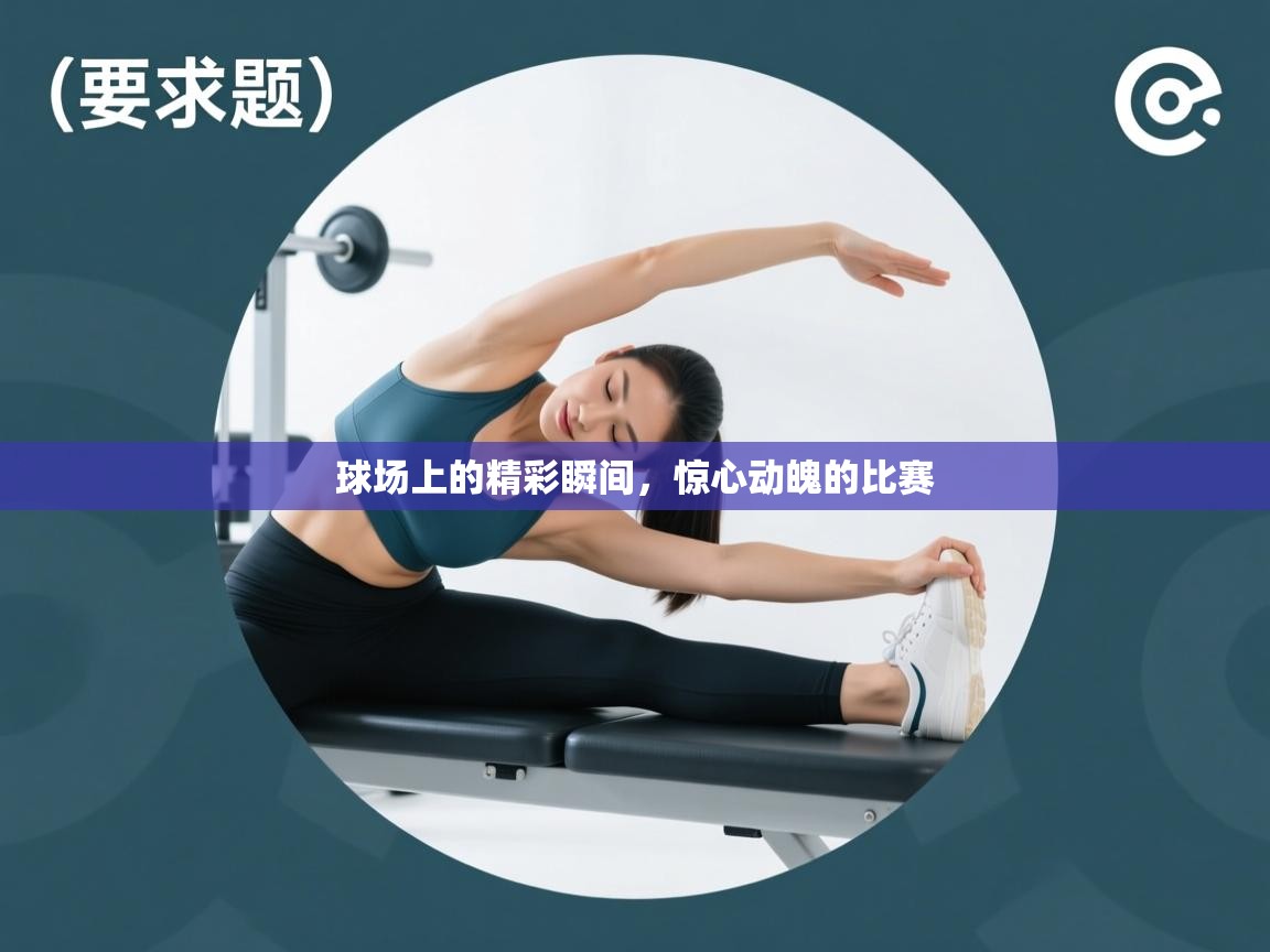 球场上的精彩瞬间，惊心动魄的比赛